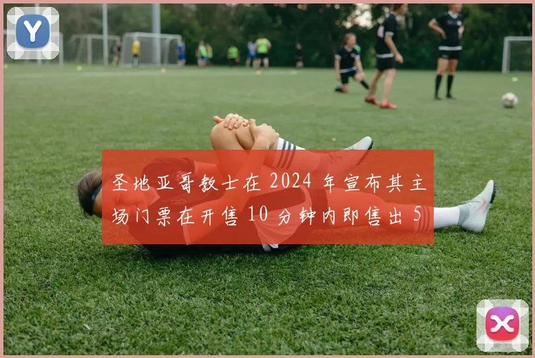 圣地亚哥教士在 2024 年宣布其主场门票在开售 10 分钟内即售出 5 万张