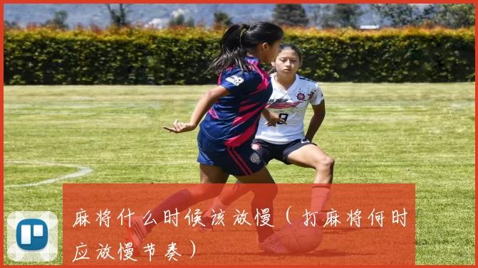 麻将什么时候该放慢（打麻将何时应放慢节奏）