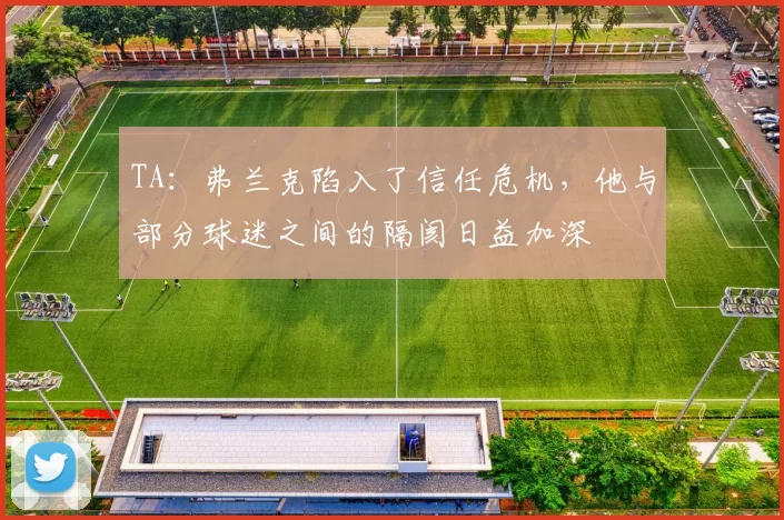 TA：弗兰克陷入了信任危机，他与部分球迷之间的隔阂日益加深