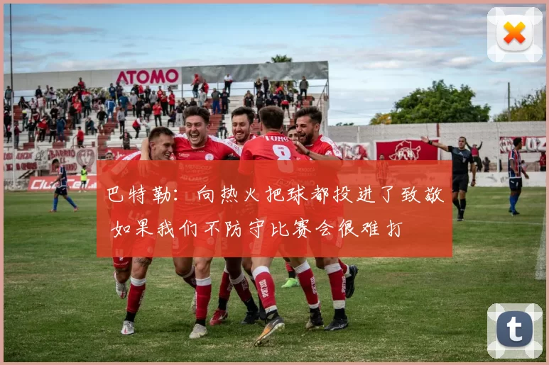 巴特勒：向热火把球都投进了致敬 如果我们不防守比赛会很难打