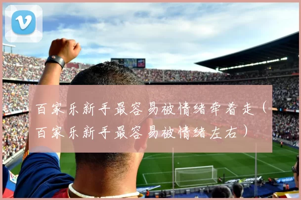百家乐新手最容易被情绪牵着走（百家乐新手最容易被情绪左右）