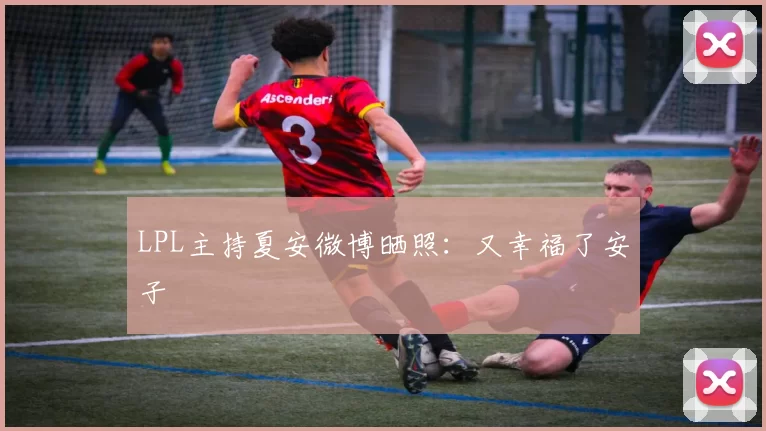 LPL主持夏安微博晒照：又幸福了安子