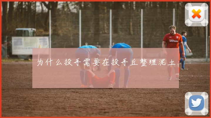 为什么投手需要在投手丘整理泥土