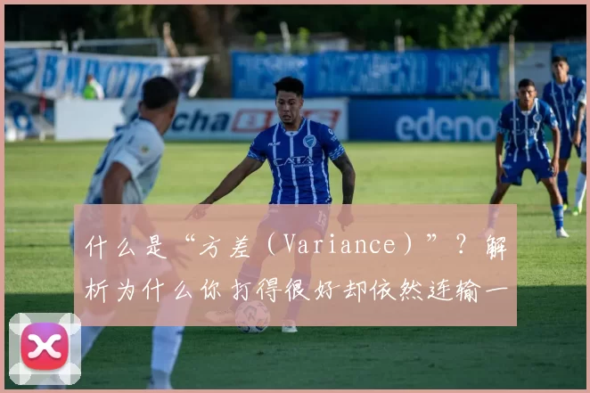 什么是“方差（Variance）”？解析为什么你打得很好却依然连输一个月。（方差（Variance）究竟是什么？解密为何你明明打得好却仍会连输一个月）