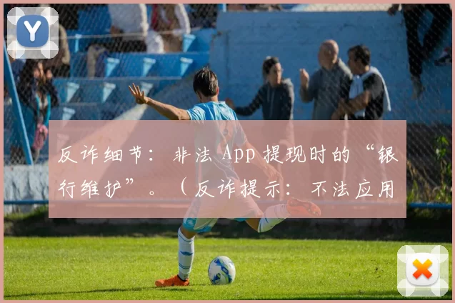 反诈细节：非法 App 提现时的“银行维护”。（反诈提示：不法应用提现多以“银行维护”为借口）
