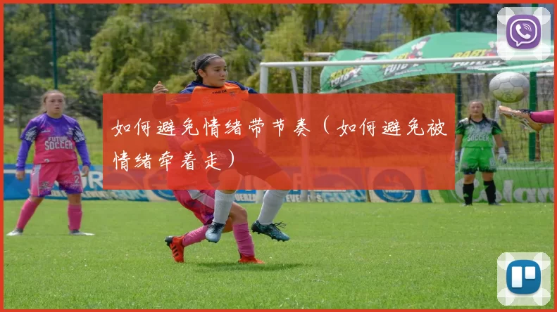如何避免情绪带节奏（如何避免被情绪牵着走）