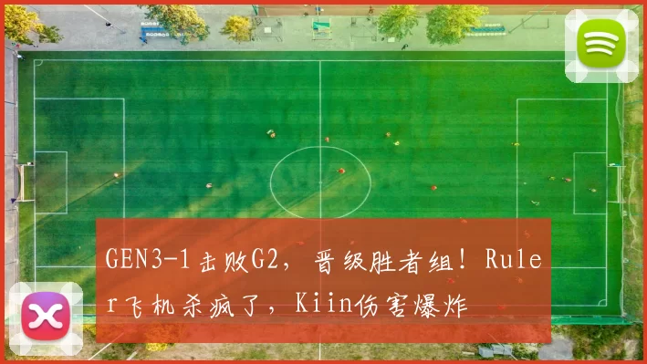 GEN3-1击败G2，晋级胜者组！Ruler飞机杀疯了，Kiin伤害爆炸