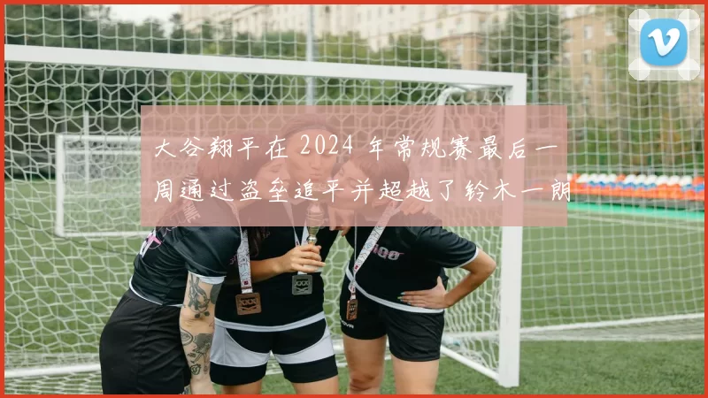 大谷翔平在 2024 年常规赛最后一周通过盗垒追平并超越了铃木一朗的日籍纪录