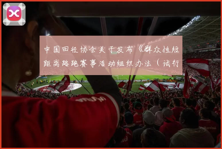 中国田径协会关于发布《群众性短距离路跑赛事活动组织办法（试行）》的通知