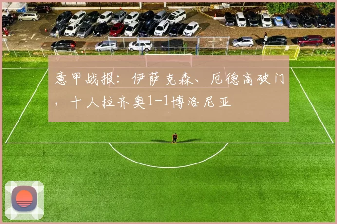意甲战报：伊萨克森、厄德高破门，十人拉齐奥1-1博洛尼亚