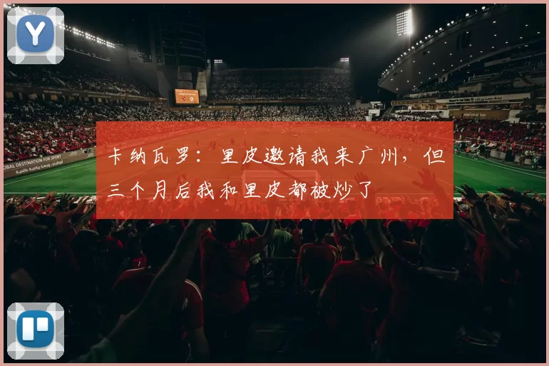 卡纳瓦罗：里皮邀请我来广州，但三个月后我和里皮都被炒了
