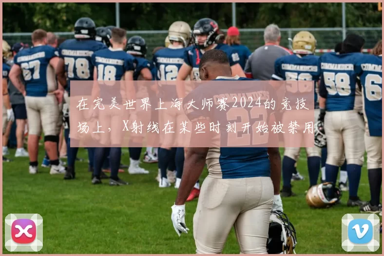 在完美世界上海大师赛2024的竞技场上，X射线在某些时刻开始被禁用